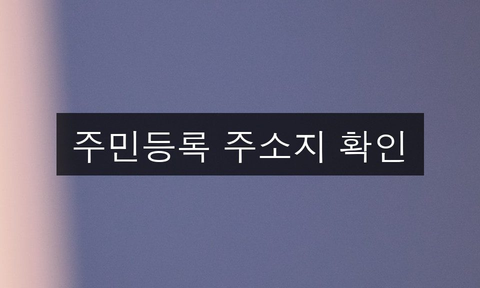 주민등록 주소지 확인 완벽 가이드 | 5분 완성