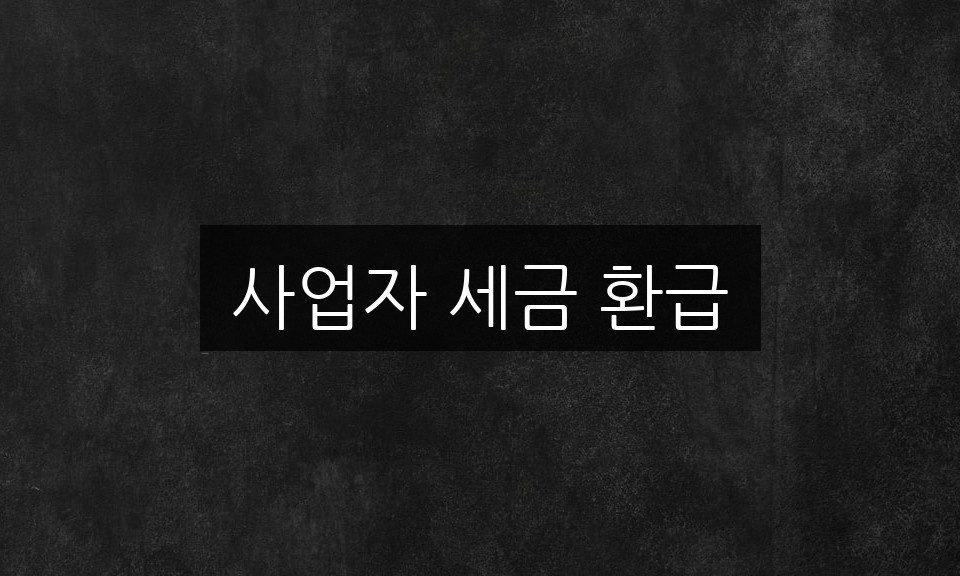 사업자 세금 환급 3가지 핵심 비법 대공개