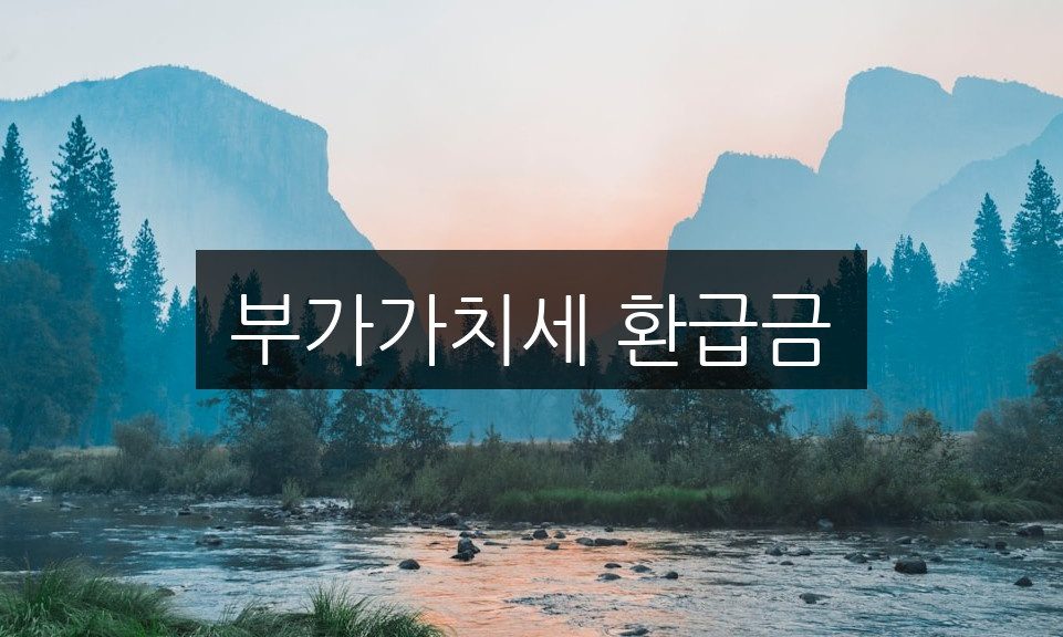 부가가치세 환급금, 꼭 알아야 할 신청 방법 총정리