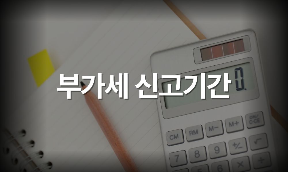 부가세 신고 기간 정리 (1월·7월, 간이과세자 포함)